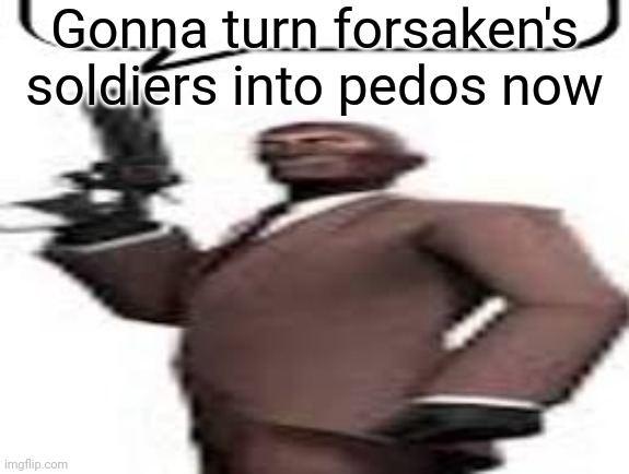 Cringe shit but gonna be one of my running gags anyway | Gonna turn forsaken's soldiers into pedos now | image tagged in tf2 spy,msmg,memes | made w/ Imgflip meme maker