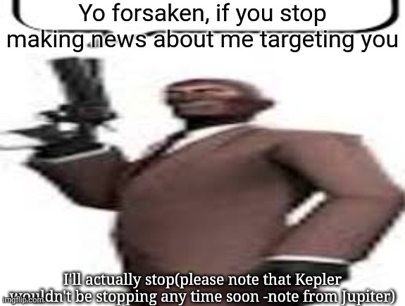 Tf2 spy | Yo forsaken, if you stop making news about me targeting you; I'll actually stop(please note that Kepler wouldn't be stopping any time soon -note from Jupiter) | image tagged in tf2 spy,msmg,memes | made w/ Imgflip meme maker