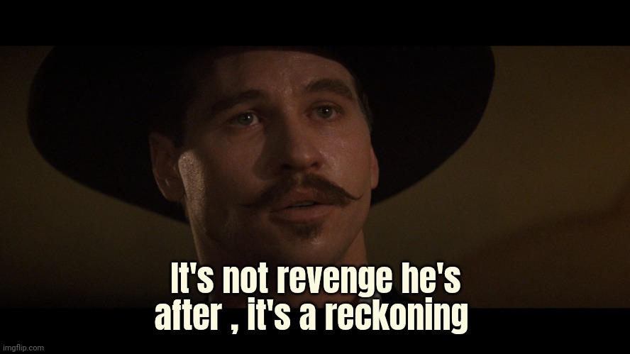 doc holiday | It's not revenge he's after , it's a reckoning | image tagged in doc holiday | made w/ Imgflip meme maker