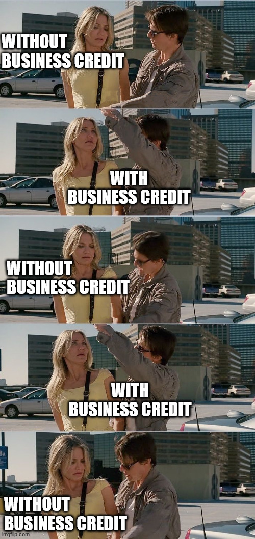 Business Credit | WITHOUT BUSINESS CREDIT; WITH BUSINESS CREDIT; WITHOUT BUSINESS CREDIT; WITH BUSINESS CREDIT; WITHOUT BUSINESS CREDIT | image tagged in knight and day | made w/ Imgflip meme maker