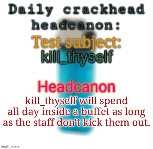 Daily crackhead headcanon | kill_thyself; kill_thyself will spend all day inside a buffet as long as the staff don't kick them out. | image tagged in daily crackhead headcanon,msmg,memes,headcanon | made w/ Imgflip meme maker