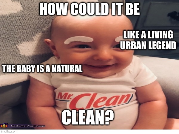 Wicked Mr.Clean | HOW COULD IT BE; LIKE A LIVING URBAN LEGEND; THE BABY IS A NATURAL; CLEAN? | image tagged in mr clean | made w/ Imgflip meme maker