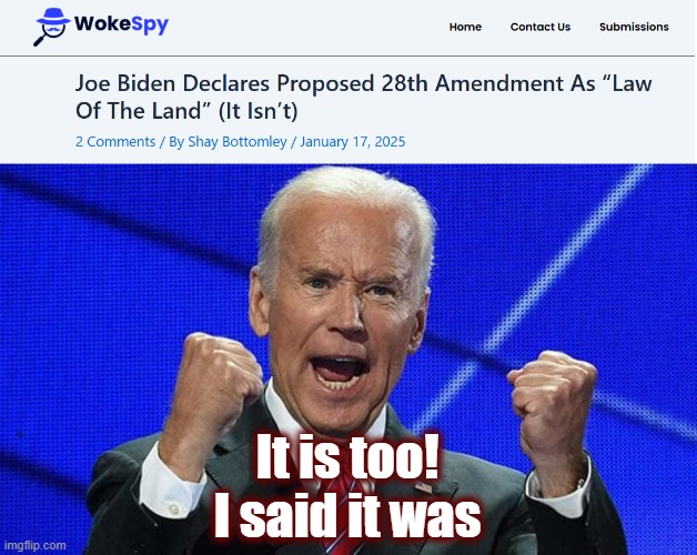 Poor Demented Fool | It is too! I said it was | image tagged in 28th amendment,joe biden,politics,american politics,maga,dementia | made w/ Imgflip meme maker