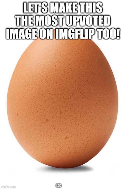 Let's make this the most upvoted image in imgflip too | LET'S MAKE THIS THE MOST UPVOTED IMAGE ON IMGFLIP TOO! EGG | image tagged in trending,trends,trend,egg,eggs,random | made w/ Imgflip meme maker