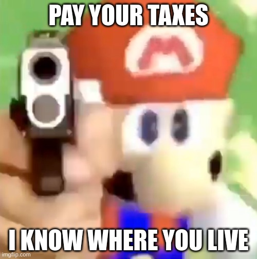 Taxes SM64 | PAY YOUR TAXES; I KNOW WHERE YOU LIVE | image tagged in mario with gun | made w/ Imgflip meme maker