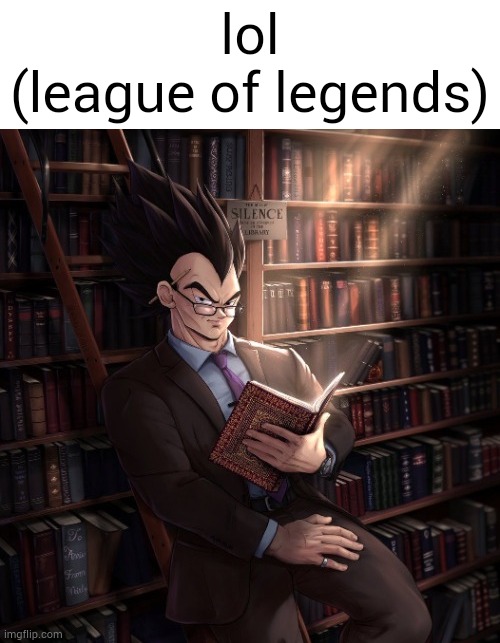 I'm not supporting the game its hated much | lol
(league of legends) | image tagged in vegeta reading a book meme | made w/ Imgflip meme maker