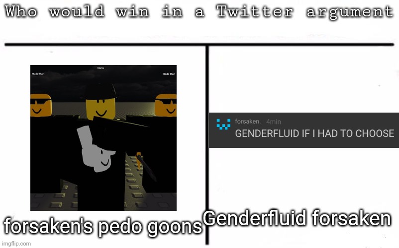 I'm still dragging on alright | Genderfluid forsaken; forsaken's pedo goons | image tagged in pitting random mfs against each other,msmg,memes | made w/ Imgflip meme maker