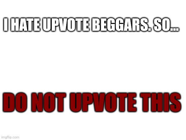 I swear if I get even 1 upvote (& no I'm not using backwards phycology) | I HATE UPVOTE BEGGARS. SO... DO NOT UPVOTE THIS | image tagged in meme,no upvotes,upvote beggars | made w/ Imgflip meme maker