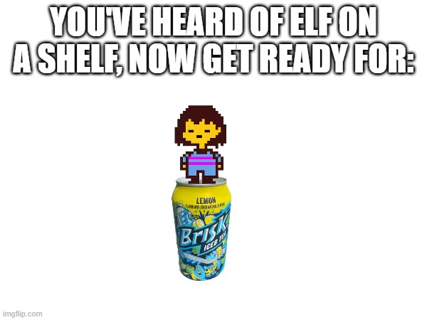 frisk on a brisk | YOU'VE HEARD OF ELF ON A SHELF, NOW GET READY FOR: | made w/ Imgflip meme maker