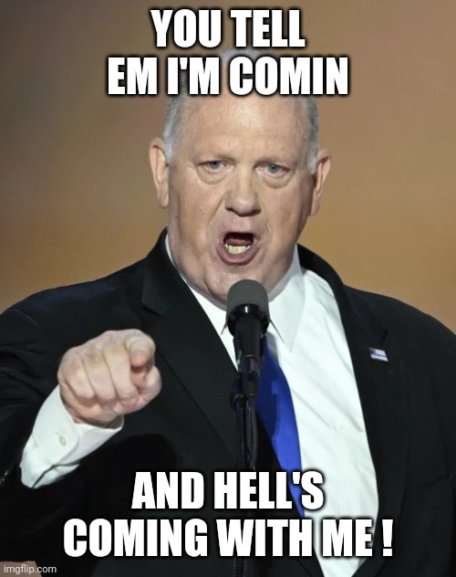 Tom Homan | YOU TELL EM I'M COMIN AND HELL'S COMING WITH ME ! | image tagged in tom homan | made w/ Imgflip meme maker