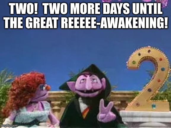 The Count - 2 | TWO!  TWO MORE DAYS UNTIL THE GREAT REEEEE-AWAKENING! | image tagged in the count - 2 | made w/ Imgflip meme maker