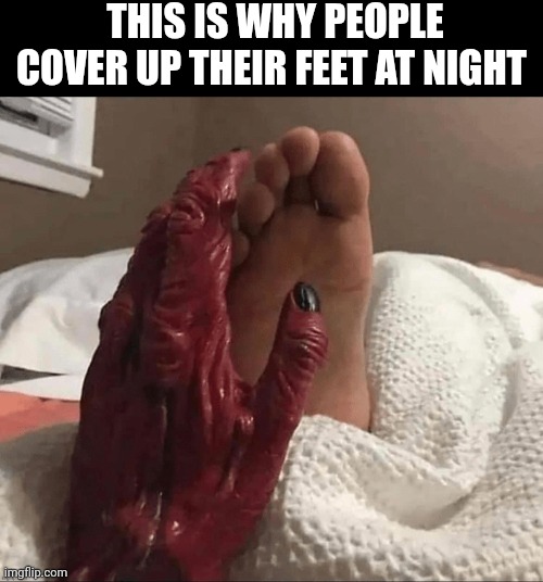 This Is Why People Cover Up Their Feet At Night | THIS IS WHY PEOPLE COVER UP THEIR FEET AT NIGHT | image tagged in chris joines | made w/ Imgflip meme maker