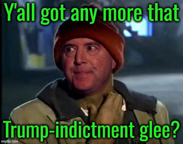 Adam is Jones-ing for another Fix | Y'all got any more that; Trump-indictment glee? | image tagged in adam schiff yall got any more that | made w/ Imgflip meme maker