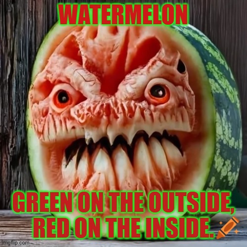 It's all about the $green$. | WATERMELON GREEN ON THE OUTSIDE, RED ON THE INSIDE. | image tagged in monster melon | made w/ Imgflip meme maker