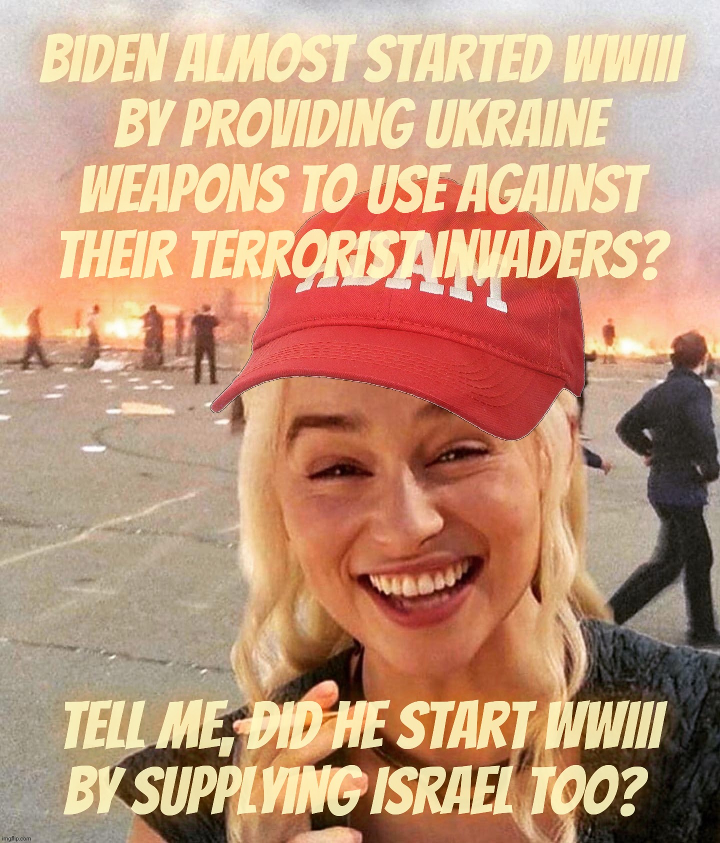 Biden still starting World War III on a day that still isn't yet today | Biden almost started WWIII
by providing Ukraine
weapons to use against
their terrorist invaders? Tell me, did he start WWIII
by supplying Israel too? | image tagged in disaster smoker girl maga edition,biden starting wwiii,by arming ukraine,but it's ok to arm israel,magat logic,magat hypocrisy | made w/ Imgflip meme maker