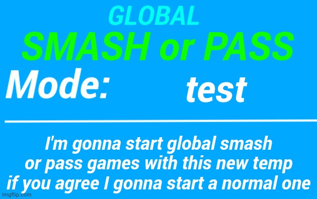 taking yr opinions | test; I'm gonna start global smash or pass games with this new temp
if you agree I gonna start a normal one | image tagged in global smash or pass temp | made w/ Imgflip meme maker