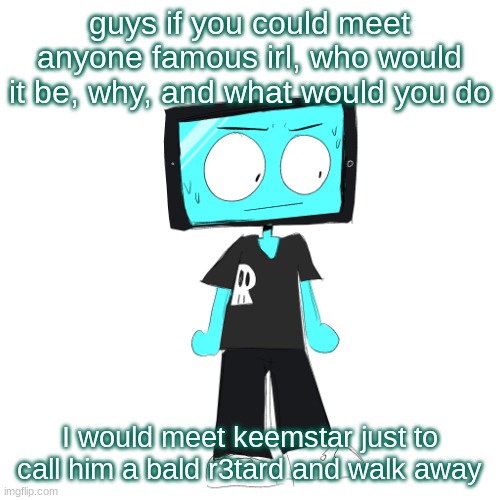 nah jk i would meet either offendingeverybody or pyrocynical | guys if you could meet anyone famous irl, who would it be, why, and what would you do; I would meet keemstar just to call him a bald r3tard and walk away | image tagged in icyxd concerned | made w/ Imgflip meme maker