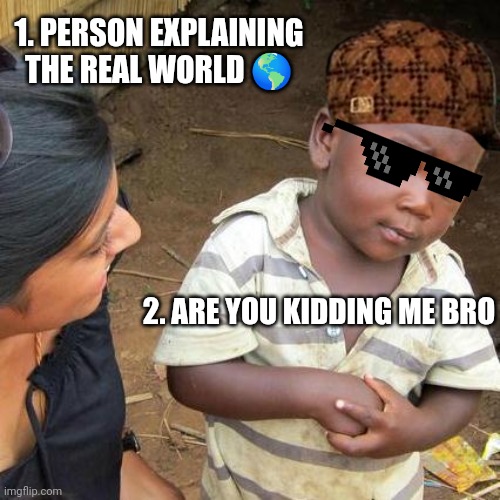 Third World Skeptical Kid | 1. PERSON EXPLAINING THE REAL WORLD 🌎; 2. ARE YOU KIDDING ME BRO | image tagged in memes,third world skeptical kid | made w/ Imgflip meme maker