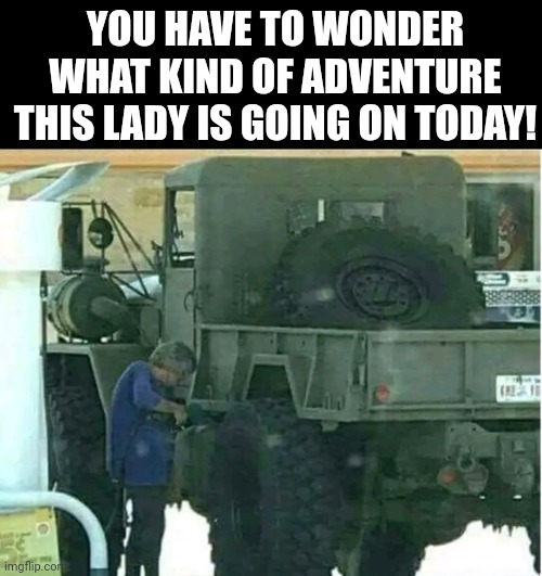 You Have To Wonder What Kind Of Adventure This Lady Is On Today! | YOU HAVE TO WONDER WHAT KIND OF ADVENTURE THIS LADY IS GOING ON TODAY! | image tagged in chris joines | made w/ Imgflip meme maker