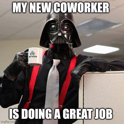 New Coworker | MY NEW COWORKER; IS DOING A GREAT JOB | image tagged in darth vader office space,funny memes | made w/ Imgflip meme maker