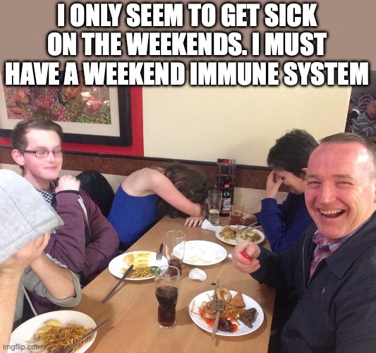 Dad Joke Meme | I ONLY SEEM TO GET SICK ON THE WEEKENDS. I MUST HAVE A WEEKEND IMMUNE SYSTEM | image tagged in dad joke meme | made w/ Imgflip meme maker