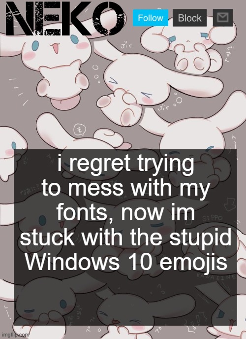 Neko Cinnamoroll temp | i regret trying to mess with my fonts, now im stuck with the stupid Windows 10 emojis | image tagged in neko cinnamoroll temp | made w/ Imgflip meme maker