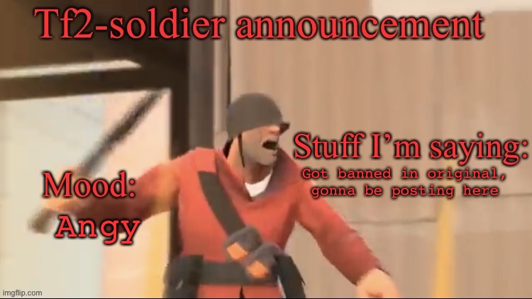 Tf2-soldier announcement | Angy; Got banned in original, gonna be posting here | image tagged in tf2-soldier announcement | made w/ Imgflip meme maker