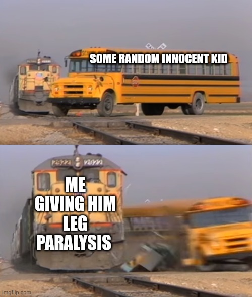 Roses are red, violets are Grey. I will truck you if you get In my way | SOME RANDOM INNOCENT KID; ME GIVING HIM LEG PARALYSIS | image tagged in a train hitting a school bus | made w/ Imgflip meme maker