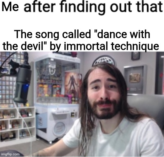 The fuck | Me; The song called "dance with the devil" by immortal technique | image tagged in x after finding out y | made w/ Imgflip meme maker