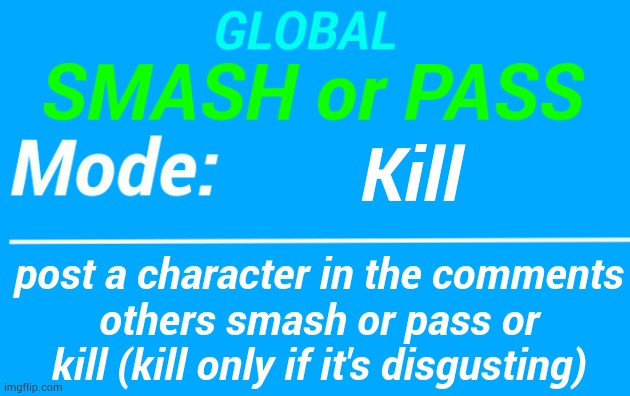 please dont bully users characters | Kill; post a character in the comments
others smash or pass or kill (kill only if it's disgusting) | image tagged in global smash or pass temp | made w/ Imgflip meme maker