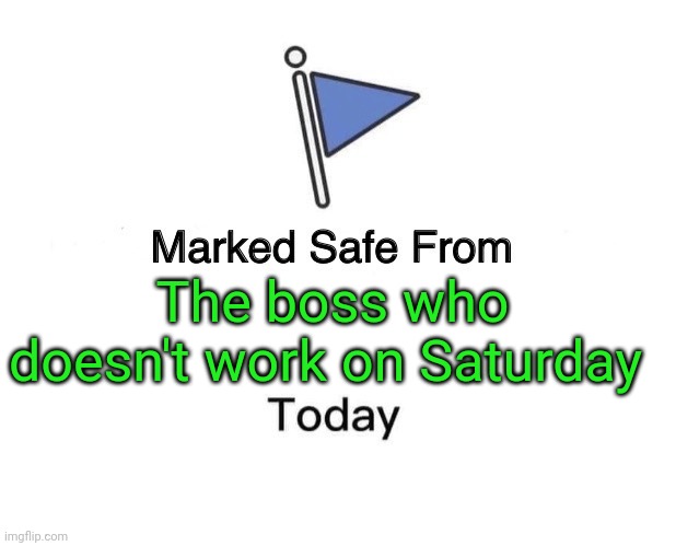 Safe | The boss who doesn't work on Saturday | image tagged in memes,marked safe from,funny memes | made w/ Imgflip meme maker