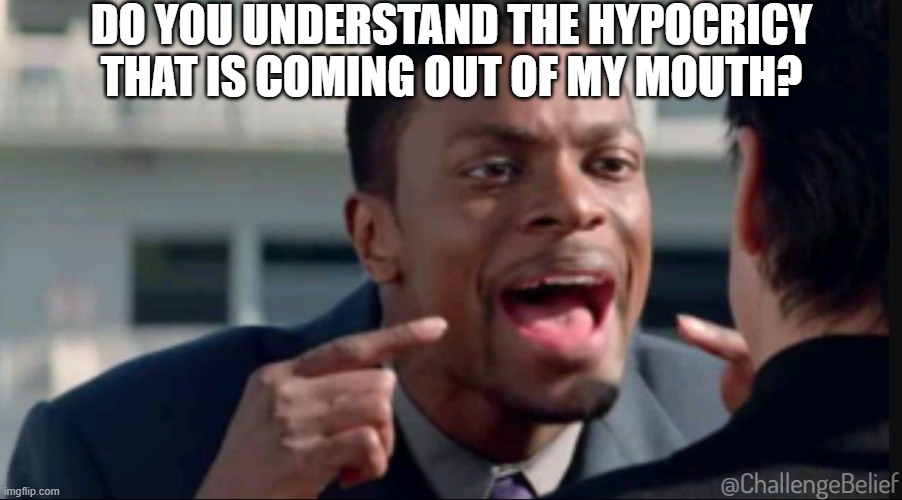 Hypocricy coming out of my mouth | DO YOU UNDERSTAND THE HYPOCRICY THAT IS COMING OUT OF MY MOUTH? @ChallengeBelief | image tagged in do you understand the words that are coming out of my mouth | made w/ Imgflip meme maker