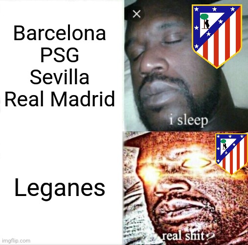 Leganes-Atleti 1:0 | Barcelona
PSG
Sevilla
Real Madrid; Leganes | image tagged in memes,sleeping shaq,leganes,atletico madrid,laliga,footy | made w/ Imgflip meme maker