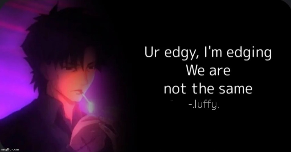 Ur edgy, i am edging we are not the same | image tagged in ur edgy i am edging we are not the same | made w/ Imgflip meme maker