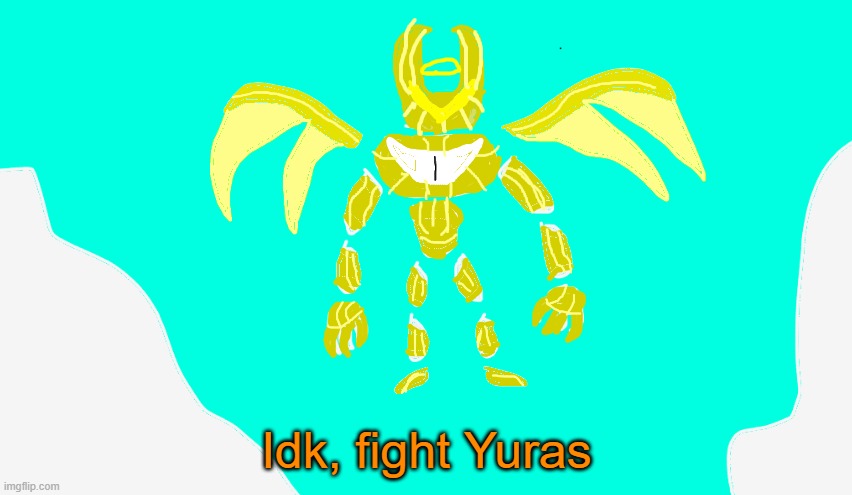 RP with Yuras | Idk, fight Yuras | image tagged in armored yuras | made w/ Imgflip meme maker