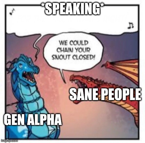 On a scale of true to very true, how true is this | *SPEAKING*; SANE PEOPLE; GEN ALPHA | image tagged in we could chain your snout closed | made w/ Imgflip meme maker