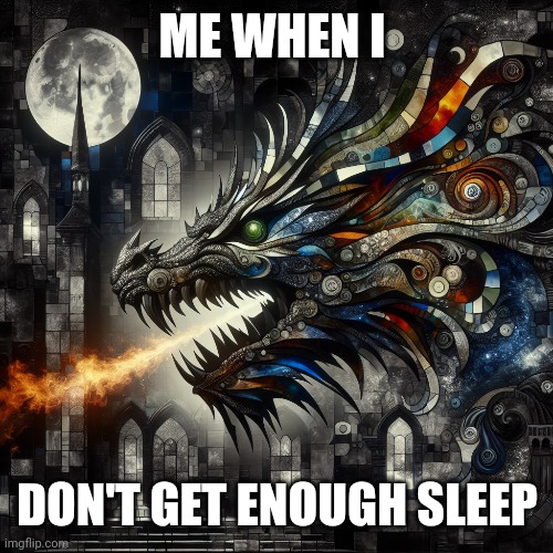 Roaring Dragon | ME WHEN I; DON'T GET ENOUGH SLEEP | image tagged in sleep please,angy | made w/ Imgflip meme maker