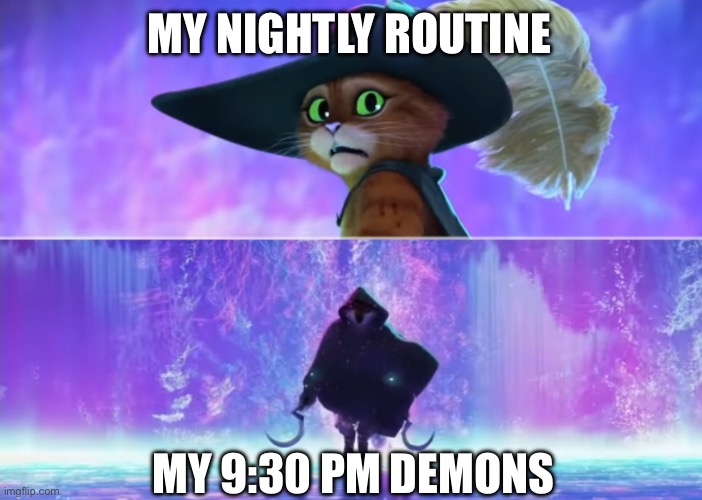 Me and my demons. I love my 9:30 PM demons. | MY NIGHTLY ROUTINE; MY 9:30 PM DEMONS | image tagged in puss and boots scared | made w/ Imgflip meme maker