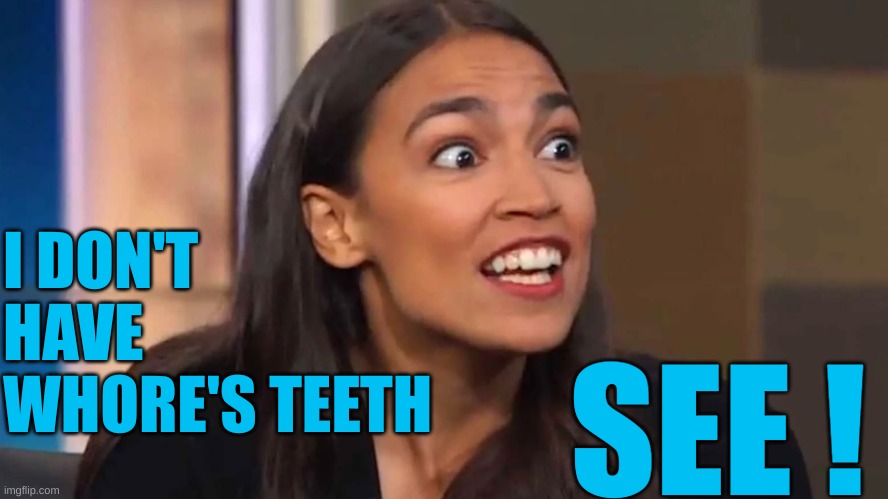 Crazy AOC | I DON'T HAVE WHORE'S TEETH SEE ! | image tagged in crazy aoc | made w/ Imgflip meme maker