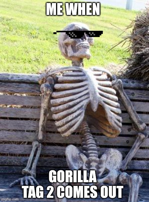 Gorilla Tag 2 | ME WHEN; GORILLA TAG 2 COMES OUT | image tagged in memes,waiting skeleton | made w/ Imgflip meme maker