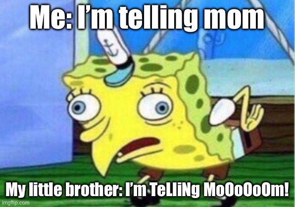 Mocking Spongebob | Me: I’m telling mom; My little brother: I’m TeLliNg MoOoOoOm! | image tagged in memes,mocking spongebob | made w/ Imgflip meme maker