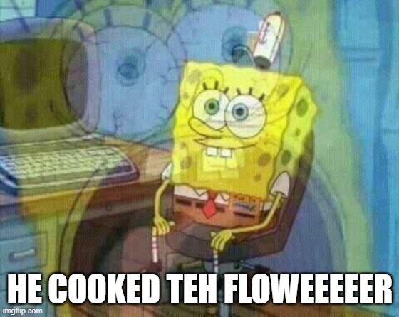 spongebob panic inside | HE COOKED TEH FLOWEEEEER | image tagged in spongebob panic inside | made w/ Imgflip meme maker