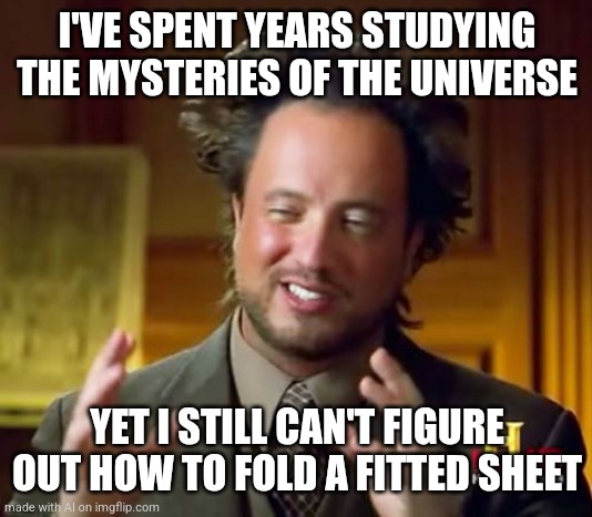 Fitted one | I'VE SPENT YEARS STUDYING THE MYSTERIES OF THE UNIVERSE; YET I STILL CAN'T FIGURE OUT HOW TO FOLD A FITTED SHEET | image tagged in memes,ancient aliens | made w/ Imgflip meme maker