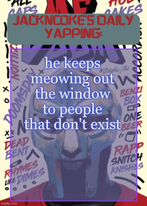 JackNCoke | he keeps meowing out the window to people that don't exist | image tagged in jackncoke | made w/ Imgflip meme maker