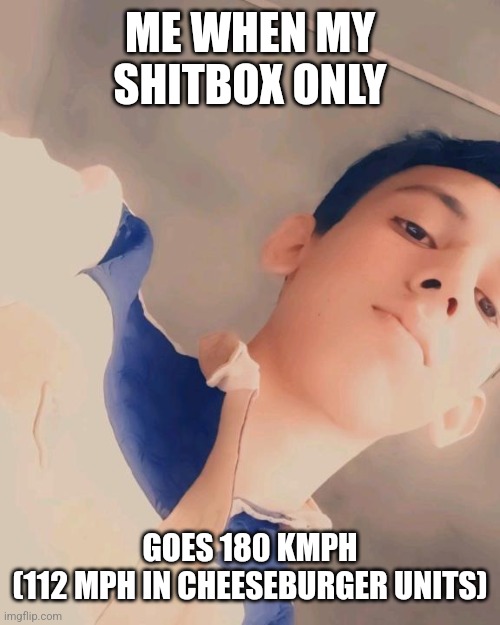 Freaky indian | ME WHEN MY SHITBOX ONLY; GOES 180 KMPH
(112 MPH IN CHEESEBURGER UNITS) | image tagged in freaky indian | made w/ Imgflip meme maker