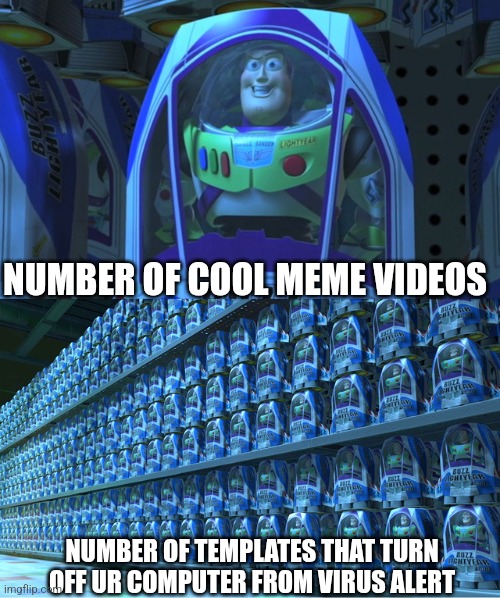 True | NUMBER OF COOL MEME VIDEOS; NUMBER OF TEMPLATES THAT TURN OFF UR COMPUTER FROM VIRUS ALERT | image tagged in buzz lightyear clones | made w/ Imgflip meme maker