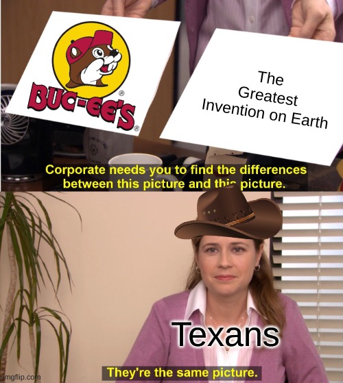 No offense to anyone from Texas but this is just hilarious | The Greatest Invention on Earth; Texans | image tagged in memes,they're the same picture,texas,truth,funny | made w/ Imgflip meme maker