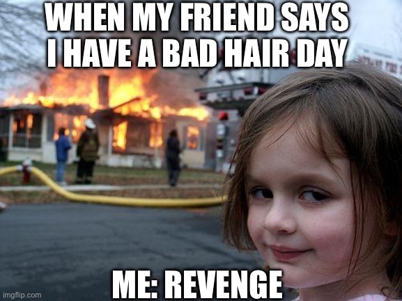 This was from my sister! ? | WHEN MY FRIEND SAYS I HAVE A BAD HAIR DAY; ME: REVENGE | image tagged in memes,disaster girl | made w/ Imgflip meme maker