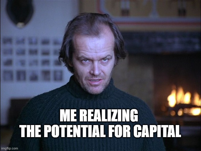 creepy look shining jack nicholson | ME REALIZING 
THE POTENTIAL FOR CAPITAL | image tagged in creepy look shining jack nicholson | made w/ Imgflip meme maker