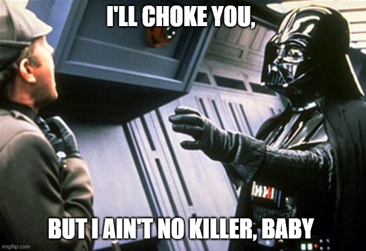 Darth Vader Choke | I'LL CHOKE YOU, BUT I AIN'T NO KILLER, BABY | image tagged in darth vader choke | made w/ Imgflip meme maker